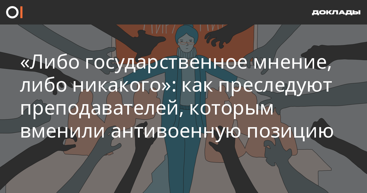 Доклад: «Либо государственное мнение, либо никакого»: как преследуют преподавателей, которым вменили антивоенную позицию